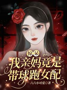 惊呆!我亲妈竟是带球跑女配!完整版小说阅读